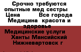 Срочно требуются опытные мед.сестры. › Цена ­ 950 - Все города Медицина, красота и здоровье » Медицинские услуги   . Ханты-Мансийский,Нижневартовск г.